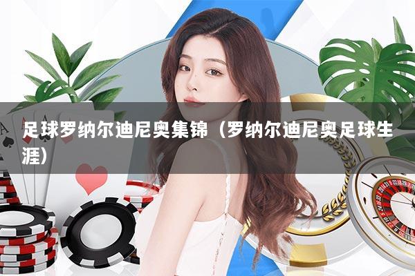 详细阅读:足球罗纳尔迪尼奥集锦(罗纳尔迪尼奥足球生涯) 足球罗纳尔迪尼奥集锦(罗纳尔迪尼奥足球生涯)